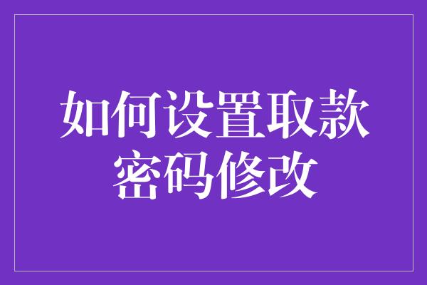 如何设置取款密码修改