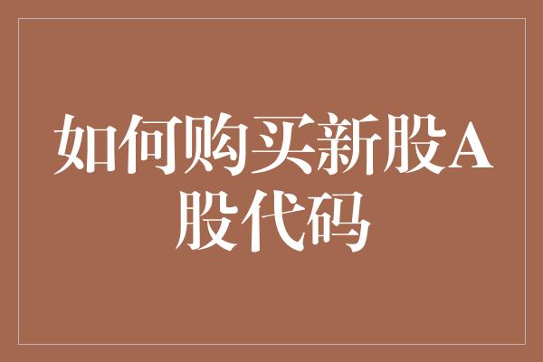 如何购买新股A股代码