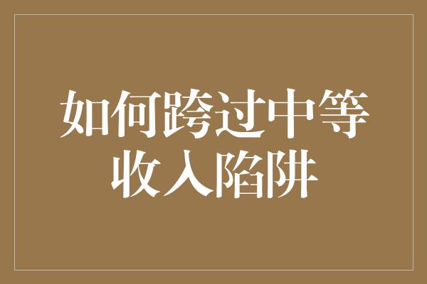 如何跨过中等收入陷阱