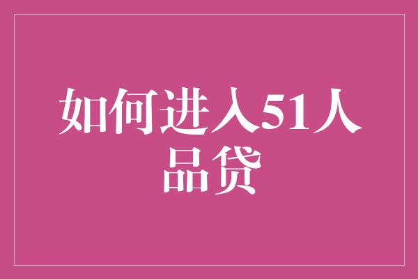 如何进入51人品贷