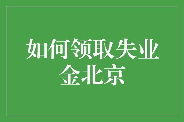 如何领取失业金北京