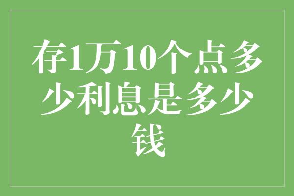 存1万10个点多少利息是多少钱