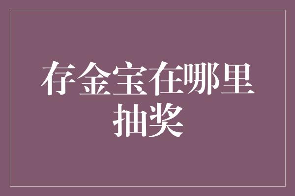 存金宝在哪里抽奖