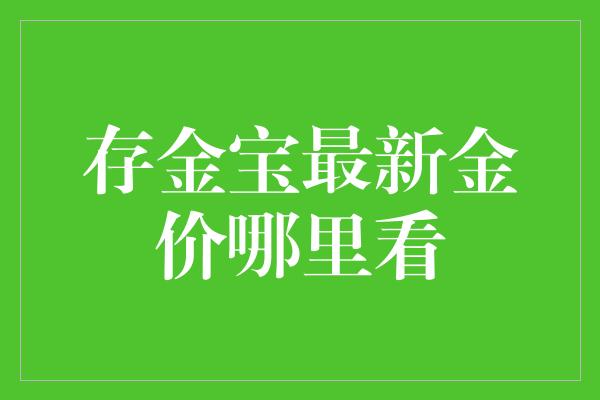 存金宝最新金价哪里看