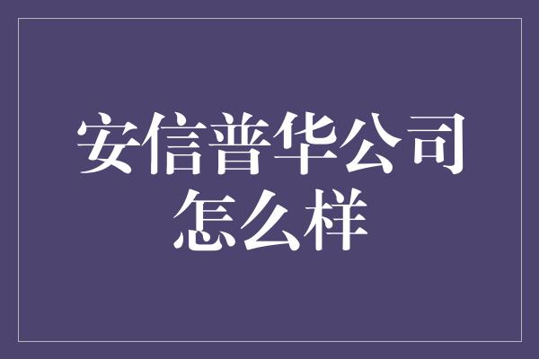 安信普华公司怎么样