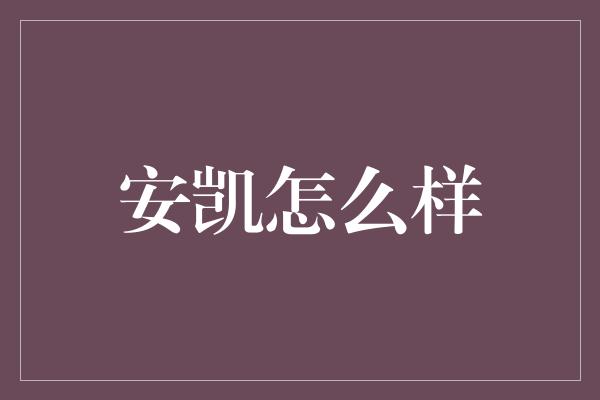 安凯怎么样