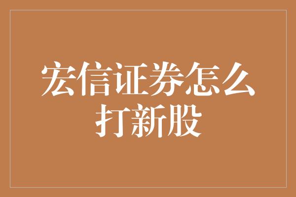 宏信证券怎么打新股