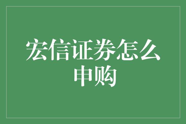 宏信证券怎么申购