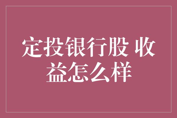 定投银行股 收益怎么样