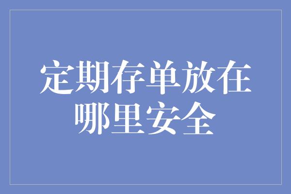 定期存单放在哪里安全