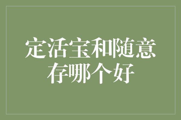 定活宝和随意存哪个好