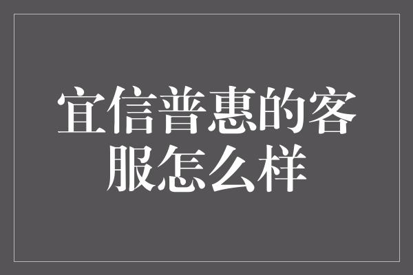 宜信普惠的客服怎么样