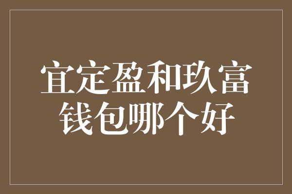 宜定盈和玖富钱包哪个好