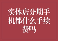 实体店分期购买手机的手续费解析与优势分析