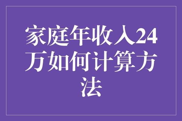 家庭年收入24万如何计算方法