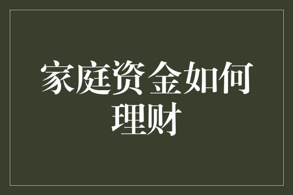 家庭资金如何理财