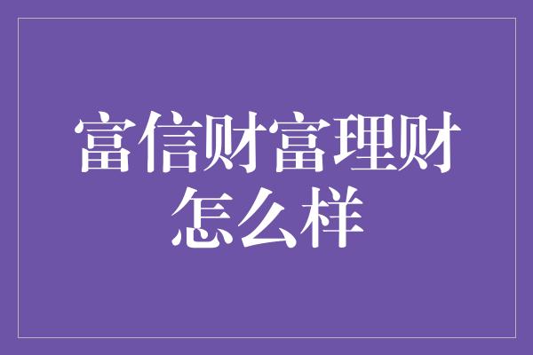 富信财富理财怎么样