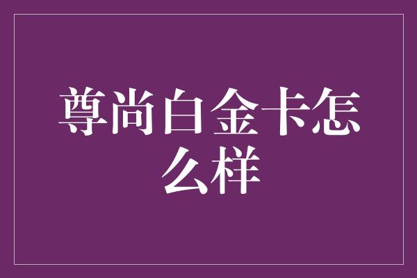 尊尚白金卡怎么样