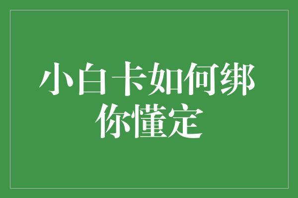 小白卡如何绑你懂定