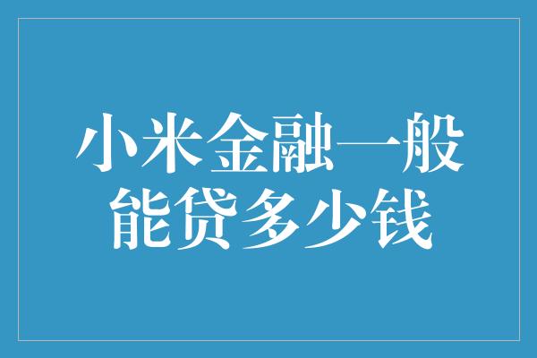 小米金融一般能贷多少钱