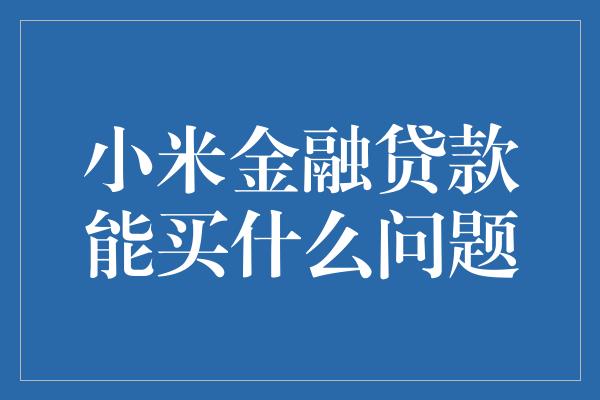 小米金融贷款能买什么问题