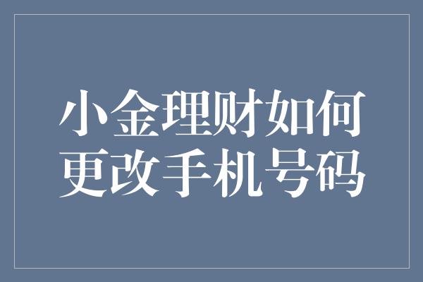 小金理财如何更改手机号码