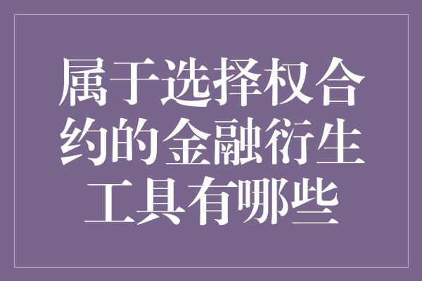 属于选择权合约的金融衍生工具有哪些