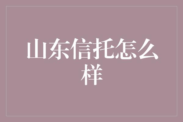 山东信托怎么样