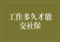 工作多久才能交社保？揭秘社保缴纳周期与实操指南