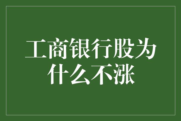 工商银行股为什么不涨