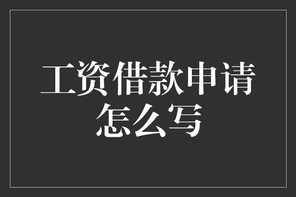 工资借款申请怎么写