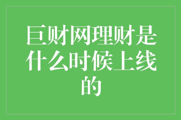 巨财网理财是什么时候上线的