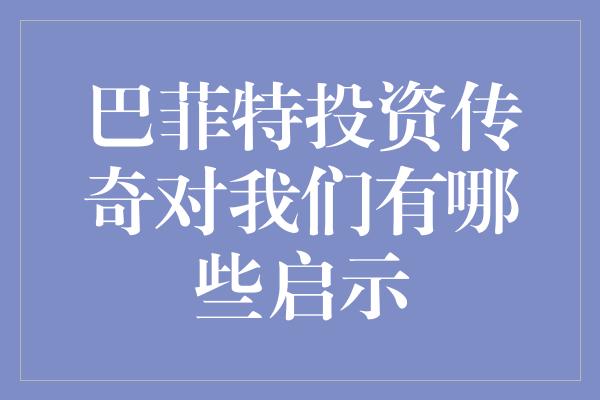 巴菲特投资传奇对我们有哪些启示