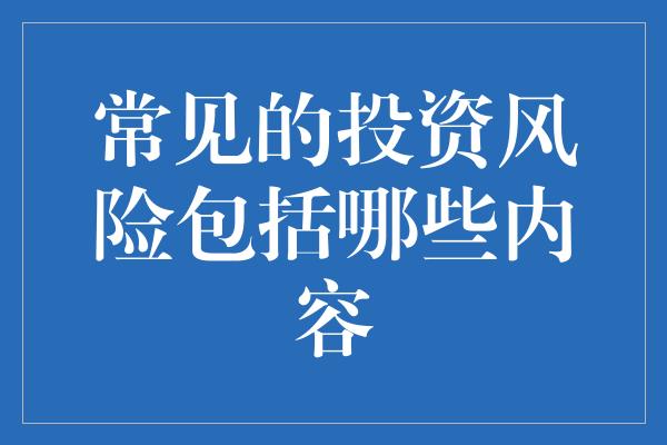 常见的投资风险包括哪些内容