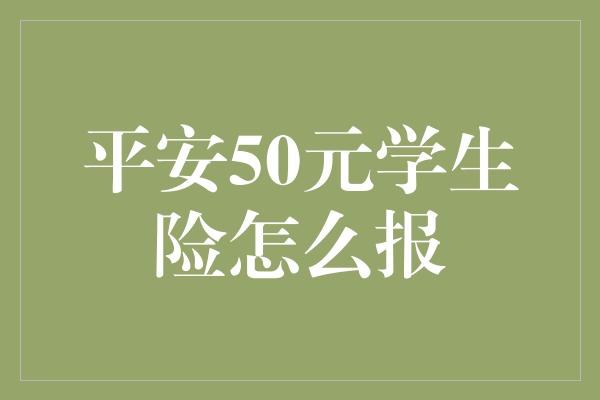 平安50元学生险怎么报