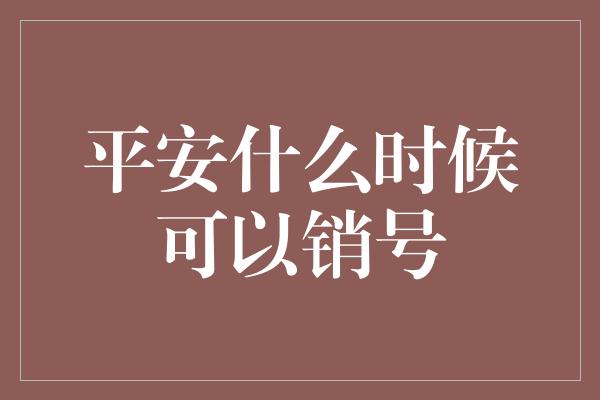 平安什么时候可以销号