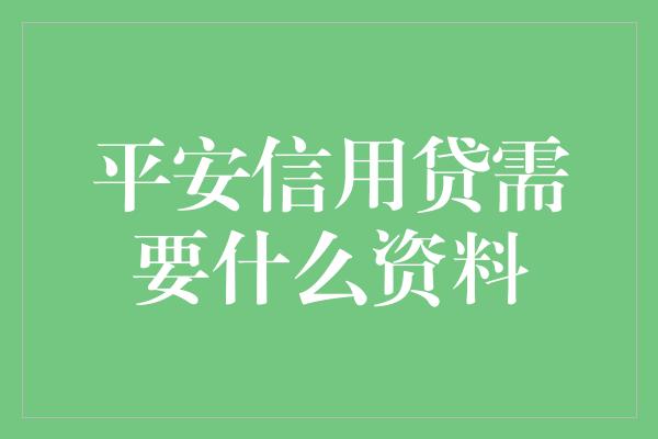 平安信用贷需要什么资料