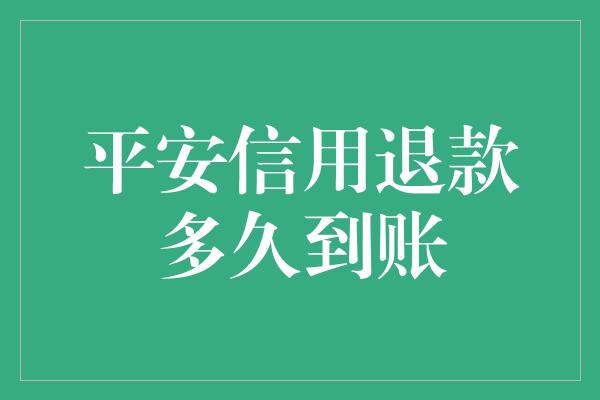 平安信用退款多久到账