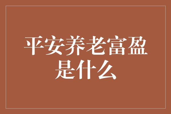 平安养老富盈是什么