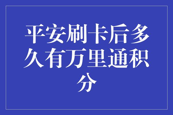 平安刷卡后多久有万里通积分