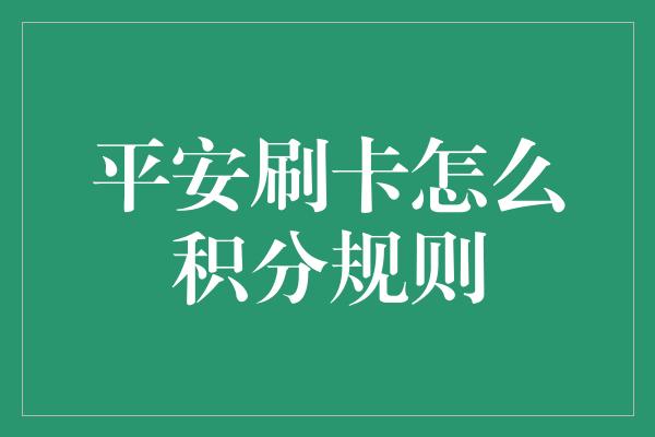 平安刷卡怎么积分规则