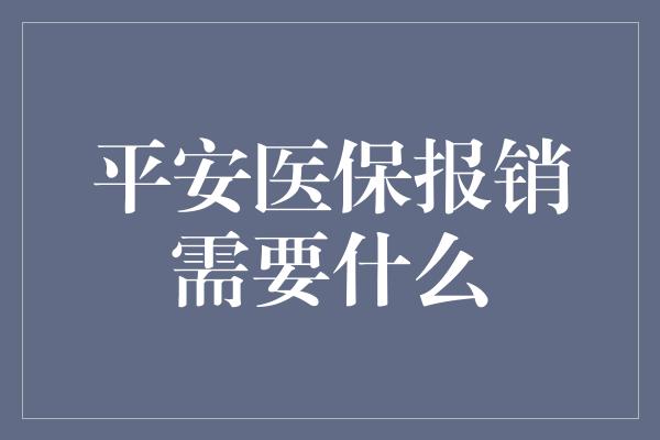 平安医保报销需要什么