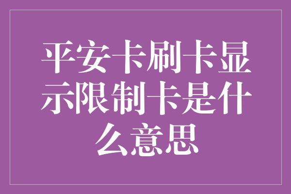 平安卡刷卡显示限制卡是什么意思