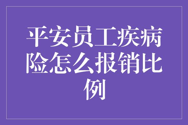 平安员工疾病险怎么报销比例