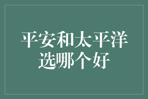 平安和太平洋选哪个好