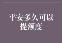 平安多久可以提额度：一次深度解析