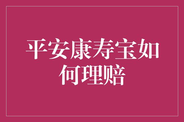 平安康寿宝如何理赔