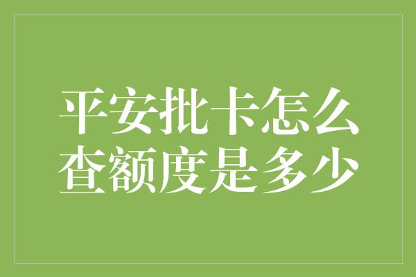 平安批卡怎么查额度是多少