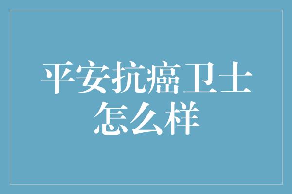 平安抗癌卫士怎么样