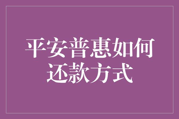 平安普惠如何还款方式